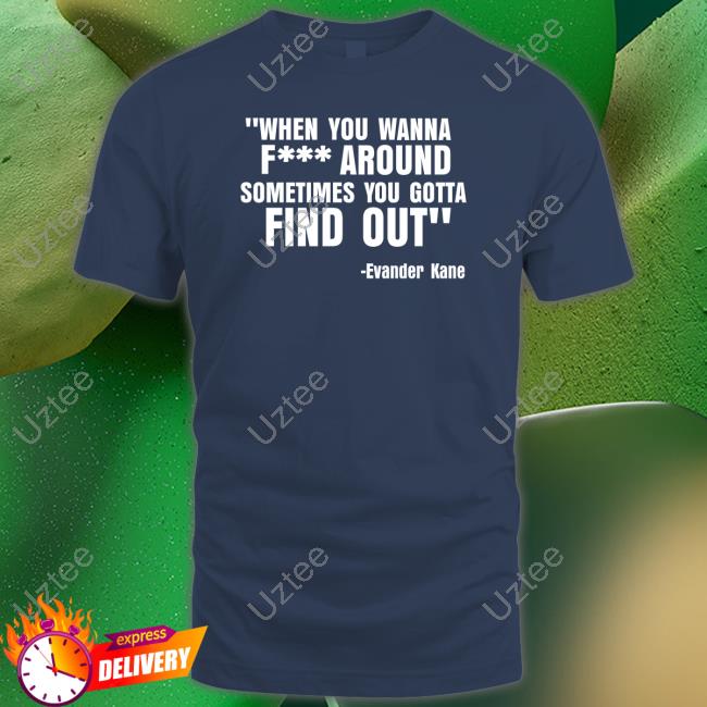 When You Wanna Fuck Around Sometimes You Gotta Find Out shirt, hoodie, tank top, sweater and long sleeve t-shirt