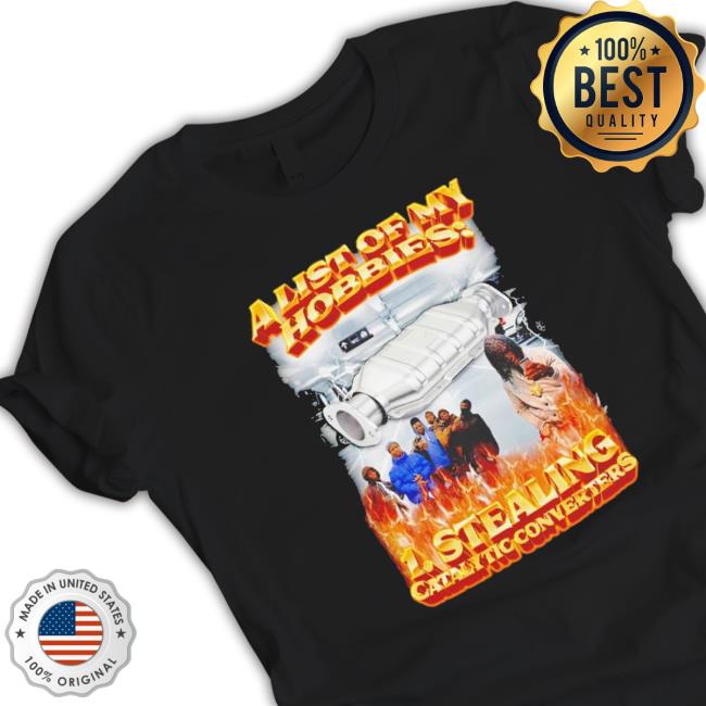 A List Of My Hobbies Stealing Catalytic Converters Hooded Sweatshirt A List Of My Hobbies Stealing Catalytic Converters Classic Shirt