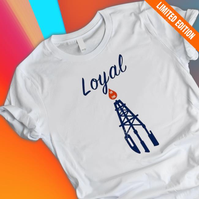 Official Loyal To The Oil shirt, hoodie, tank top, sweater and long sleeve t-shirt