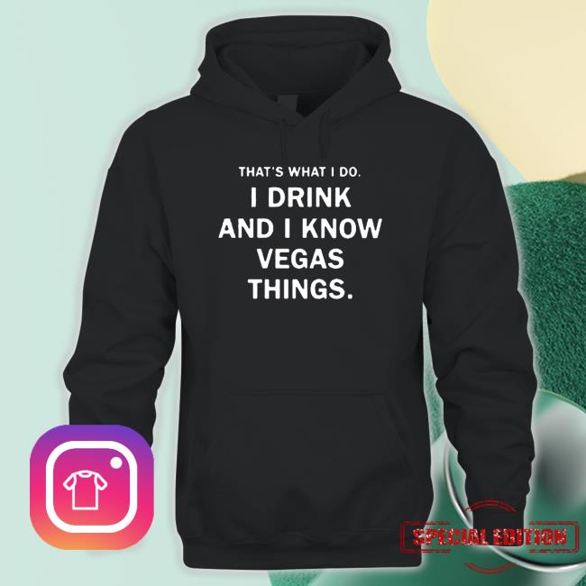 That’S What I Do I Drink And I Know Vegas Things Crewneck Sweatshirt That’S What I Do I Drink And I Know Vegas Things shirt, hoodie, tank top, sweater and long sleeve t-shirt