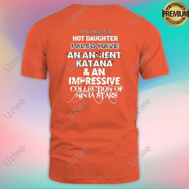 Shirtsthatgohard Yes I Have A Hot Daughter I Also Have An Ancient Katana & An Impressive Collection Of Ninja Stars Long Sleeve T Shirt