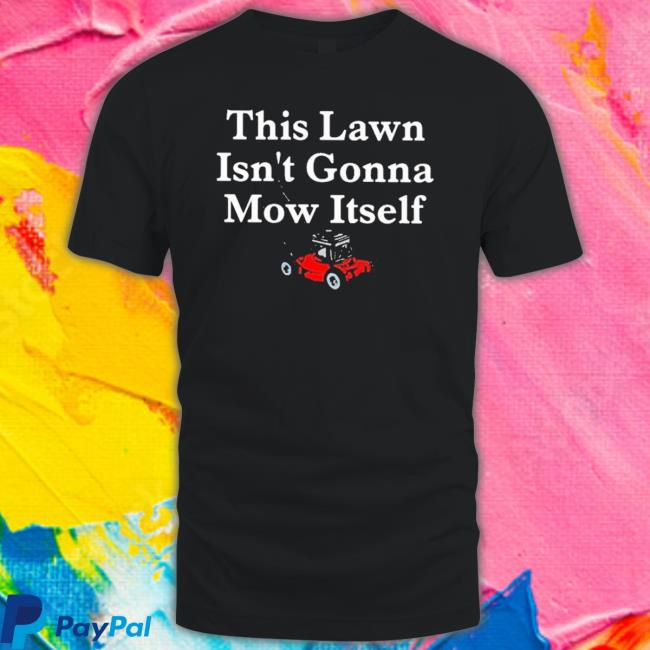 This Lawn Isn’T Gonna Mow Itself Sweatshirt