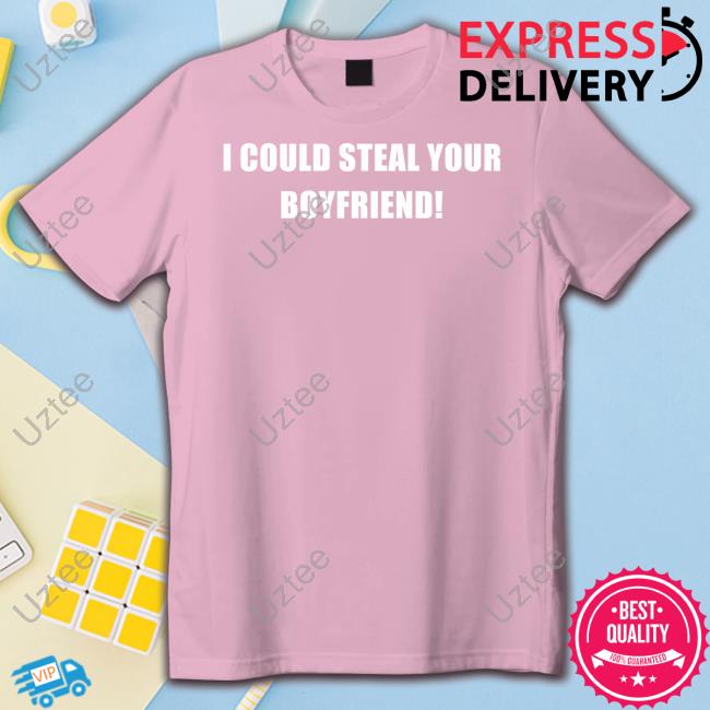I Could Steal Your Boyfriend Shirts
