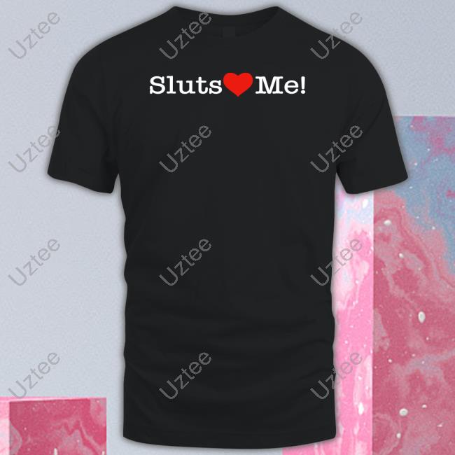 Sluts Heart Me Shirts Shirts That Go Hard