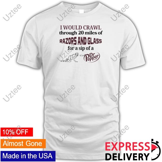 Unethicalthreads Store I Would Crawl Through Razors And Glass Dr Pepper Tee