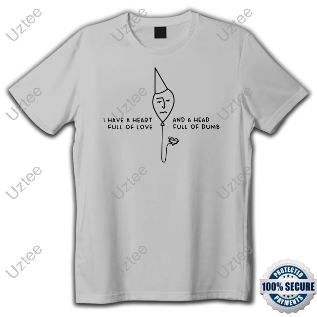 Gotfunnymerch I Have A Heart Full Of Love And A Head Full Of Dumb Tee Shirt