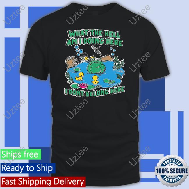 What The Hell Am I Doing Here I Dont Belong Here New Shirt