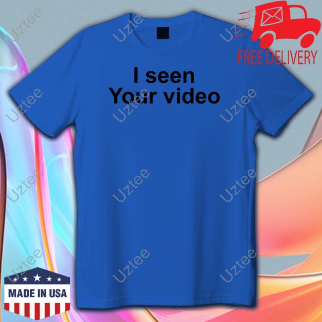 I Seen Your Video Shirt