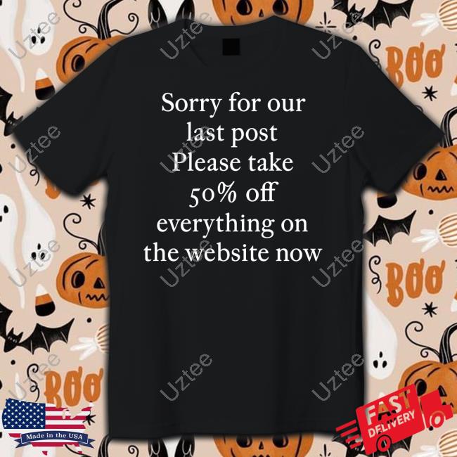 Sorry For Our Last Post Please Take 50% Off Everything On The Website Now Sweatshirt