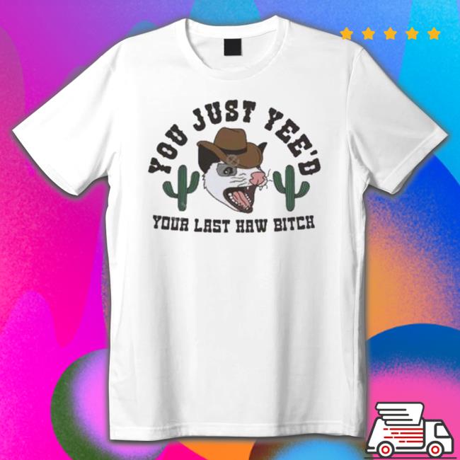 Spencersonline You Just Yee’D Your Last Haw Bitch Shirt