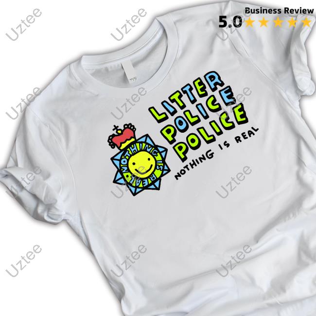 Litter Police Police Nothing Is Real Tee Shirt
