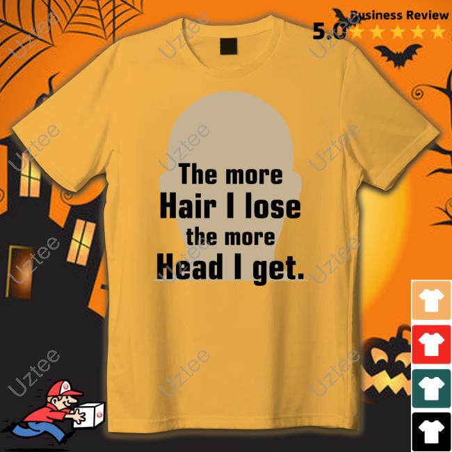 Shirts That Go Hard The More Hair I Lose The More Head I Get Tees Shirtsthtgohard