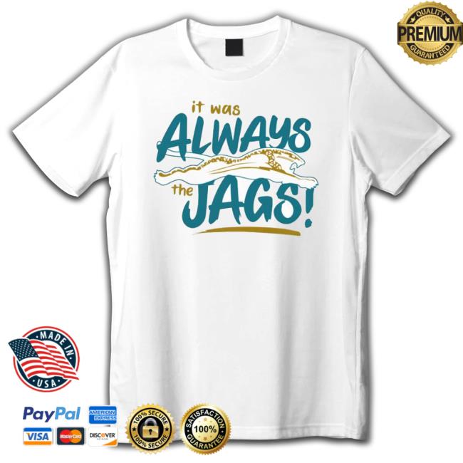 It Was Always The Jags Sweatshirts It Was Always The Jags Shirt