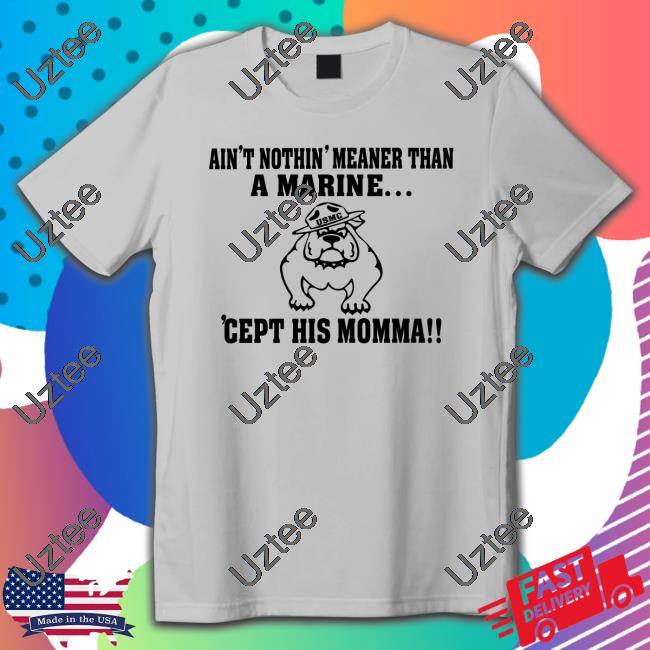 Dog Ain't Nothin' Meaner Than A Marine 'Cept His Momma New Shirt