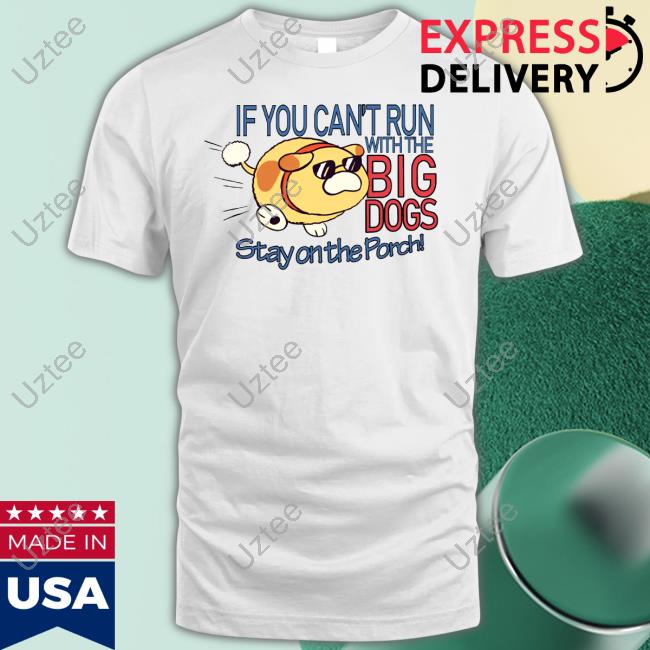 Happycrumble If You Can't Run With The Big Dogs Stay On The Porch T-Shirt