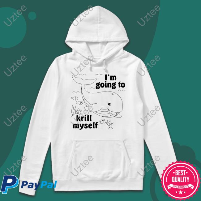 I'm Going To Krill Myself Sweatshirt I'm Going To Krill Myself Shirts