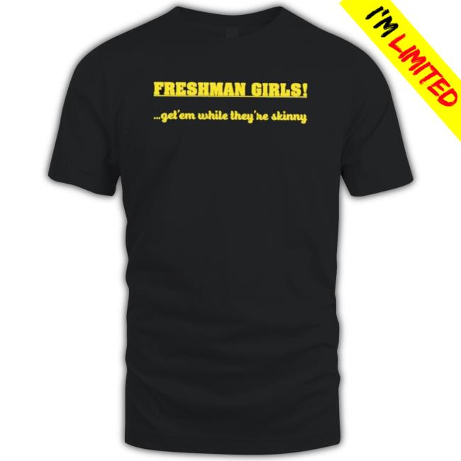 Official Disturbingshirt Freshman Girls Get’ Em While They’Re Skinny New Shirt