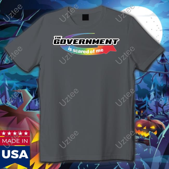 The Government Is Scared Of Me Tee