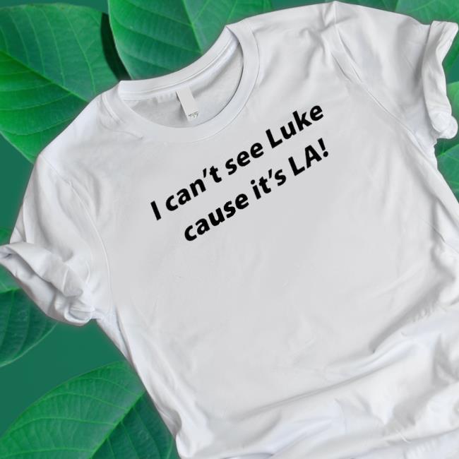 I Can’T See Luke Cause It’S La shirt, hoodie, tank top, sweater and long sleeve t-shirt
