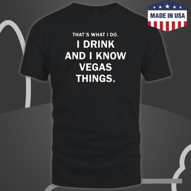 That’S What I Do I Drink And I Know Vegas Things shirt