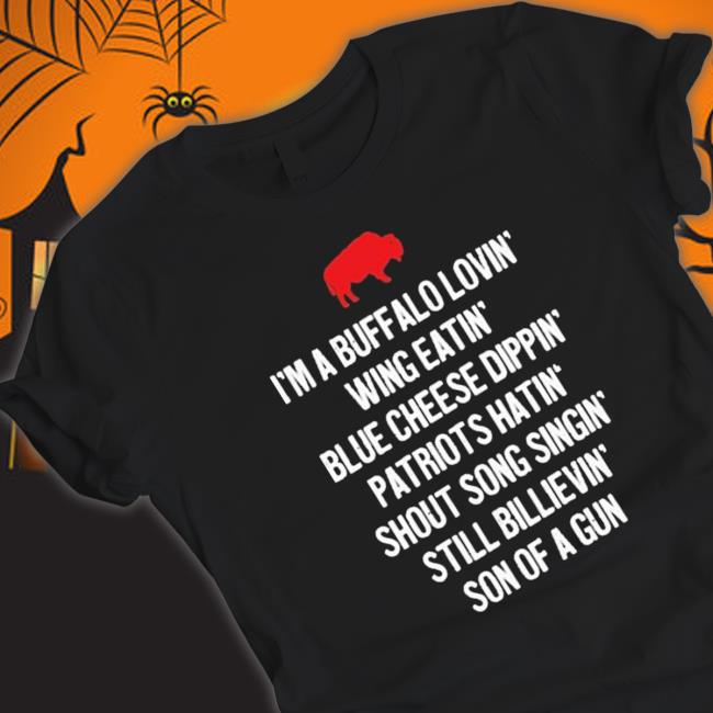 I’M A Buffalo Lovin’ Wing Eatin’ Blue Cheese Dipping’ Patriots Hatin’ Shout Song Singing’ Still Believing’ Son Of A Gun shirt
