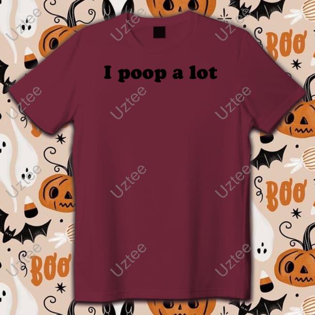 I Poop A Lot Shirt I Poop A Lot Sweatshirt