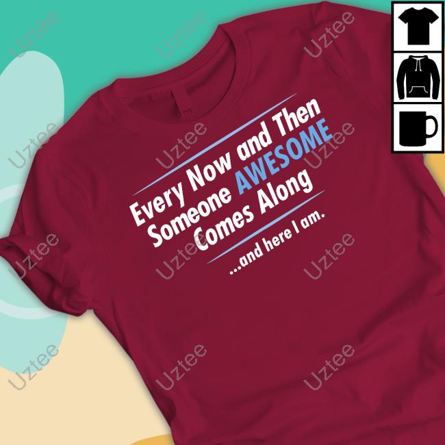 Jayden Cole Wearing Every Now And Then Someone Awesome Comes Along And Here I Am Shirt