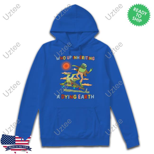 Justinsartstore Who Up Inheriting A Dying Earth Shirt