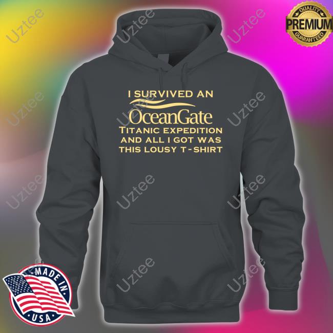 I Survived An Ocean Gate Titanic Expedition And All I Got Was This Lousy T-Shirt Shirts
