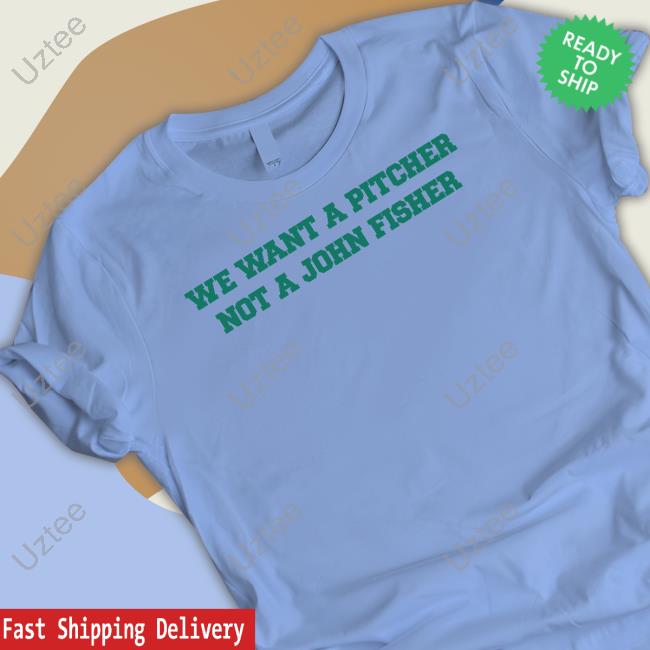 We Want A Pitcher Not A John Fisher Shirt, T Shirt, Hoodie, Sweater, Long Sleeve T-Shirt And Tank Top
