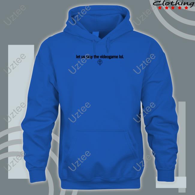 Let Us Play The Videogame Lol Hoodie Let Us Play The Videogame Lol T Shirt