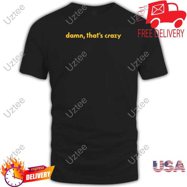 Damn That's Crazy T Shirts