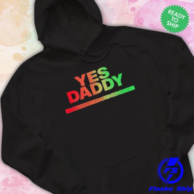 Yes Daddy Thank You Daddy Shirt Yes Daddy Thank You Daddy Shirt