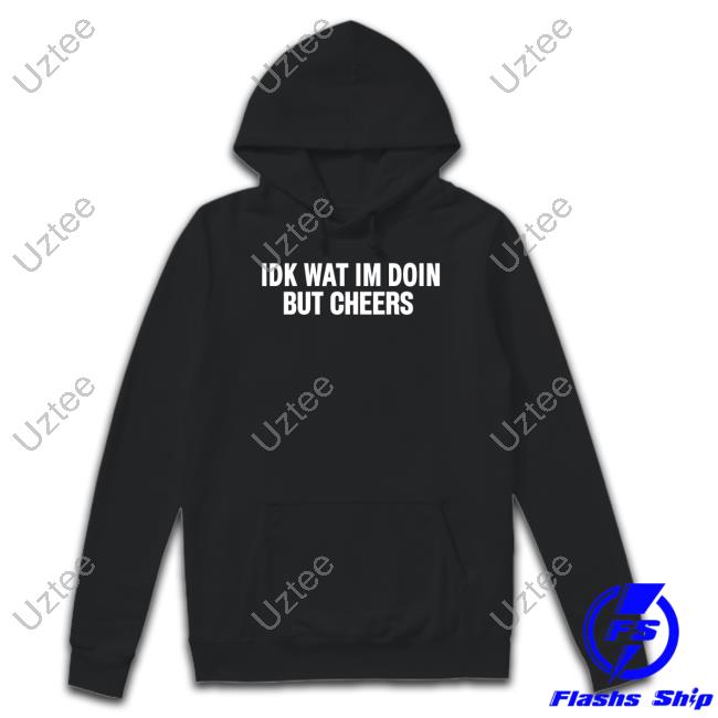 Official Idk Wat Im Doin But Cheers T-Shirt