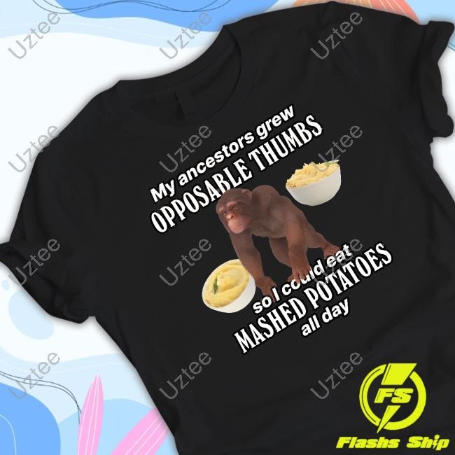 My Ancestors Grew Opposable Thumbs So I Could Eat Mashed Potatoes All Day Tee