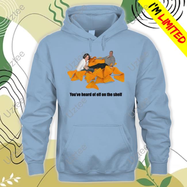 Shirts That Go Hard You've Heard Of Elf On A Shelf New Shirt