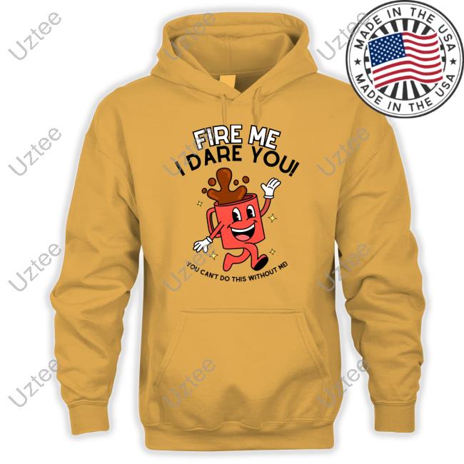 Official Fire Me I Dare You You Can't Do This Without Me T-Shirt