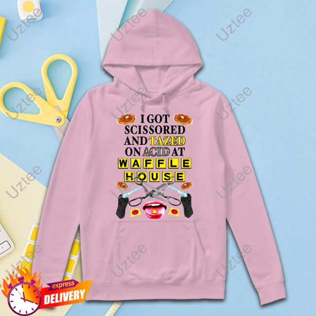 I Got Scissored And Tazed On Acid At Waffle House New Shirt Teenhearts I Got Scissored And Tazed On Acid At Waffle House Hooded Sweatshirt