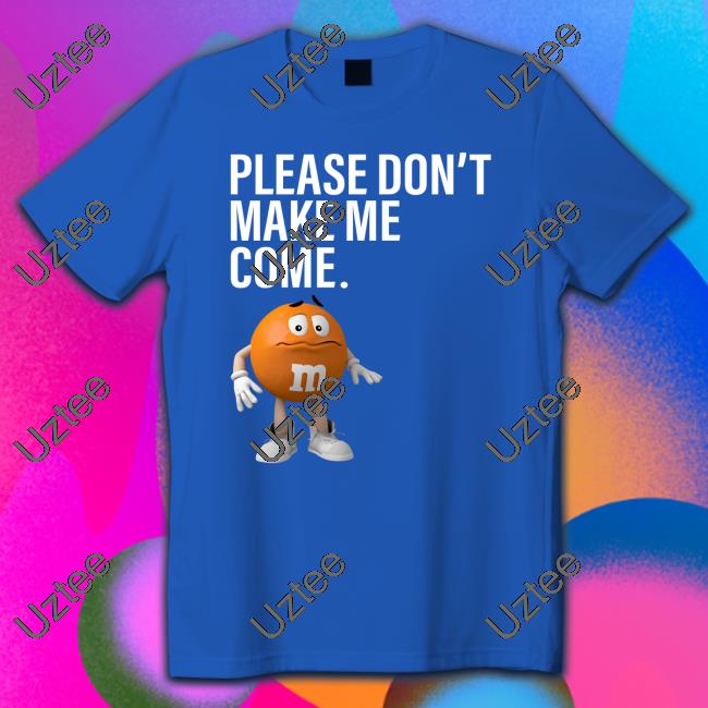 Orange M&M Please Don't Make Me Come Shirt Bylandee M&M Please Don't Make Me Come Shirt
