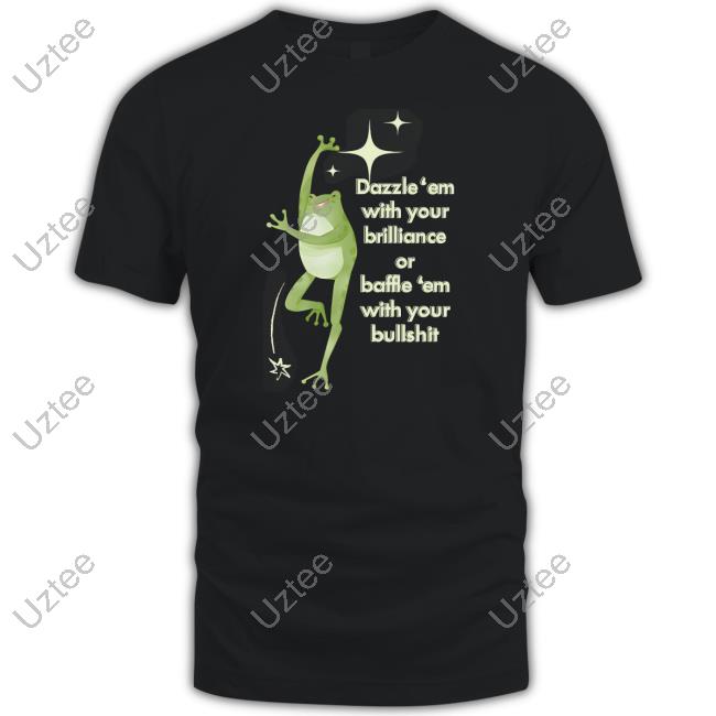 Dazzle Em With Your Brilliance Or Baffle Em With Your Bullshit Tee Shirt
