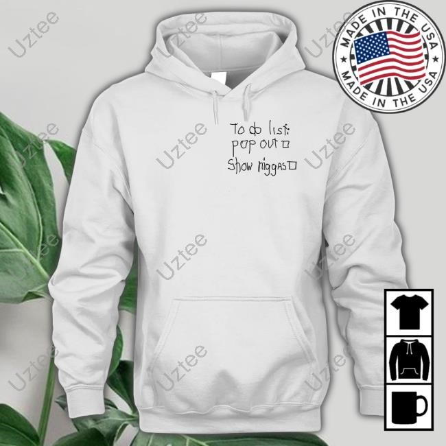 To Do List Pop Out Show Niggast T-Shirt,Hoodie,Sweatshirt