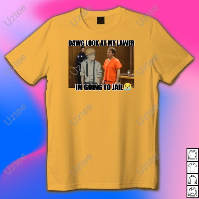 Dawg Look At My Lawer I'm Going To Jail Tee Shirt Goofy Ahh Store