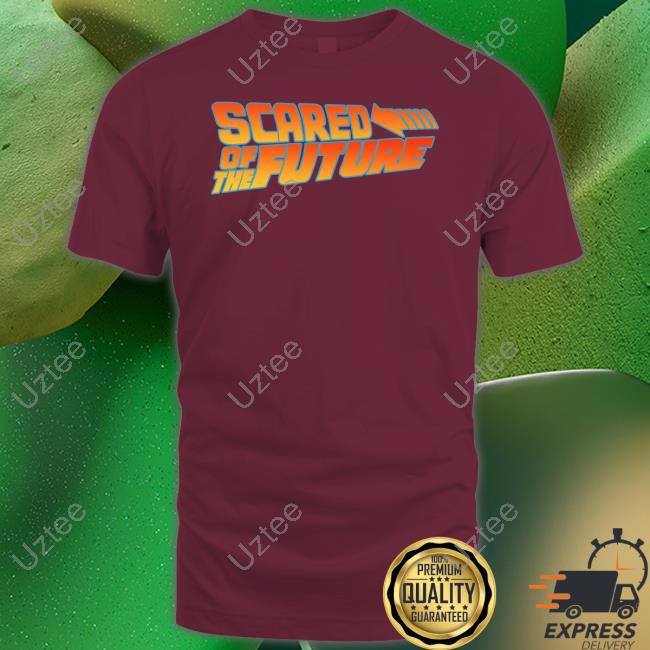 Shirts That Go Hard Scared Of The Future Tee