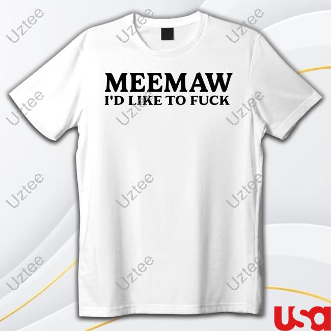 Meemaw I'd Like To Fuck t-shirt, hoodie, tank top, sweater and long sleeve t-shirt