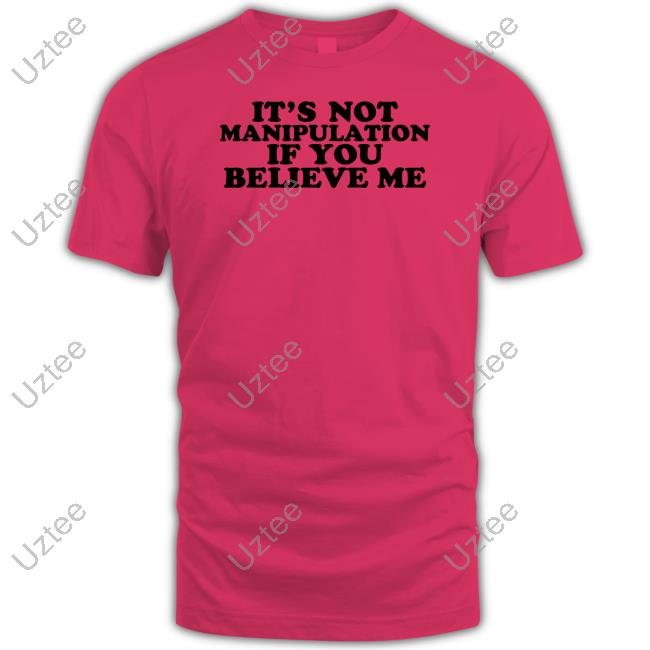 It's Not Manipulation If You Believe Me T Shirt