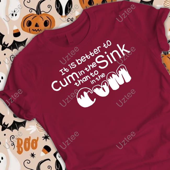 Shirts That Go Hard It Is Better To Cum In The Sink Than To In The Cum Hoodie
