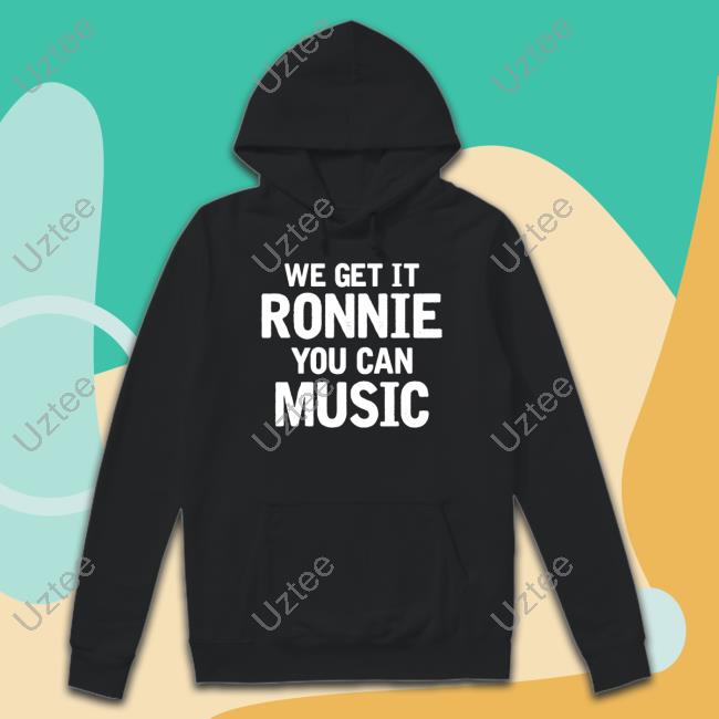 Ronnie We Get It Ronnie You Can Music Sweatshirt