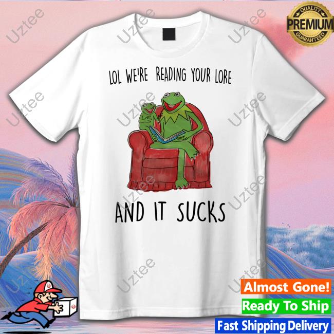 Lol We're Reading Your Lore And It Sucks Shirt Justinsshirtstore