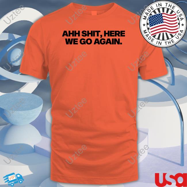 Ahh Shit, Here We Go Again Sweatshirt