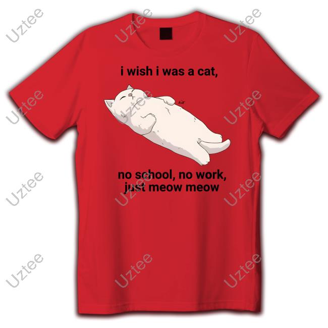 Wholesomememes I Wish I Was A Cat No School No Work Just Meow Meow New Shirt